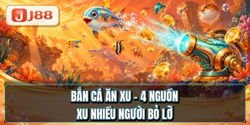 Bắn Cá Ăn Xu - 4 Nguồn Xu Nhiều Người Bỏ Lỡ 6 Bắn Cá Ăn Xu - 4 Nguồn Xu Nhiều Người Bỏ Lỡ