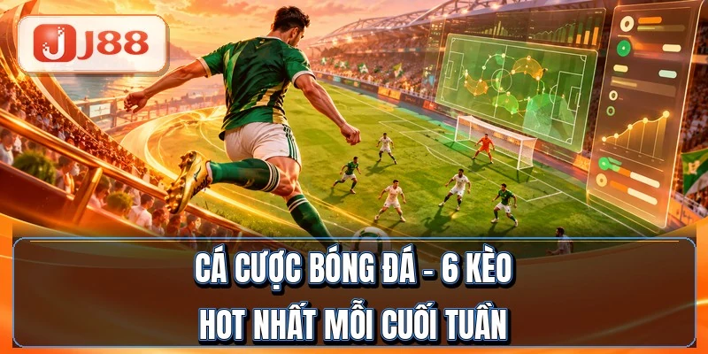 Cá Cược Bóng Đá - 6 Kèo Hot Nhất Mỗi Cuối Tuần