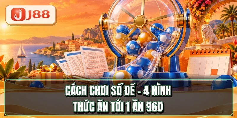 Cách Chơi Số Đề - 4 Hình Thức Ăn Tới 1 Ăn 960