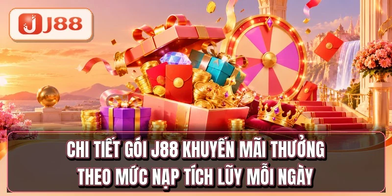 Chi tiết gói J88 khuyến mãi thưởng theo mức nạp tích lũy mỗi ngày