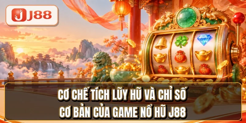 Nổ Hũ J88 - Kho Slot RTP 97% Từ 4 Nhà Phát Hành Lớn 3 Cơ chế tích lũy hũ và chỉ số cơ bản của game nổ hũ J88