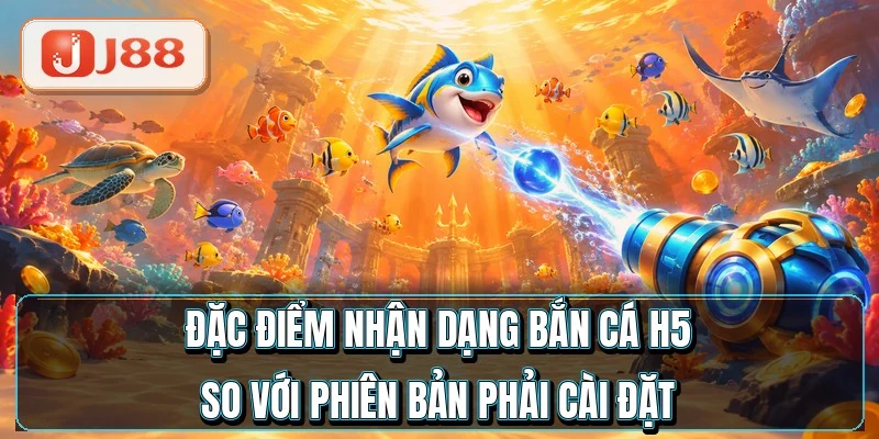 Đặc điểm nhận dạng bắn cá H5 so với phiên bản phải cài đặt