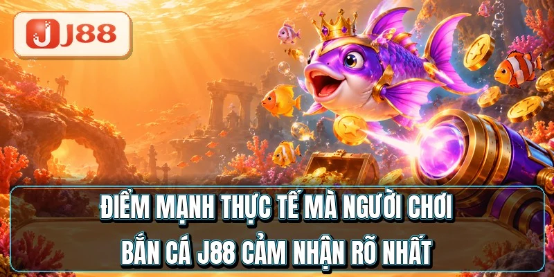 Bắn Cá J88 - Hạ Boss Ăn Gấp 300 Lần Tiền Cược 4 Điểm mạnh thực tế mà người chơi bắn cá J88 cảm nhận rõ nhất