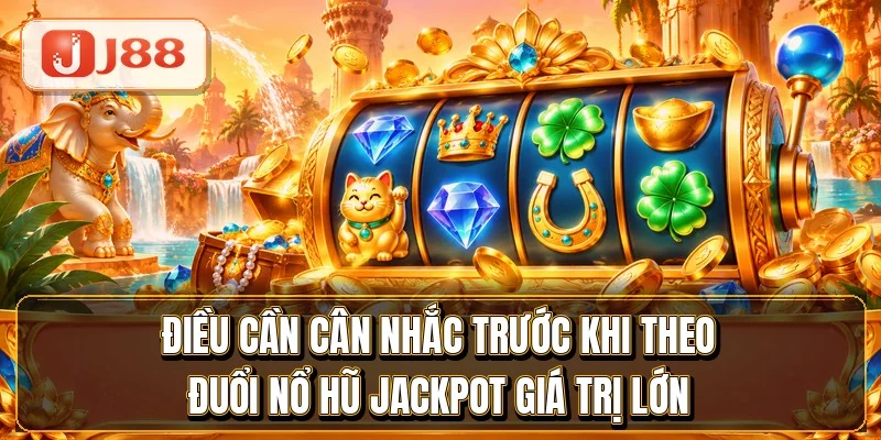 Điều cần cân nhắc trước khi theo đuổi nổ hũ jackpot giá trị lớn