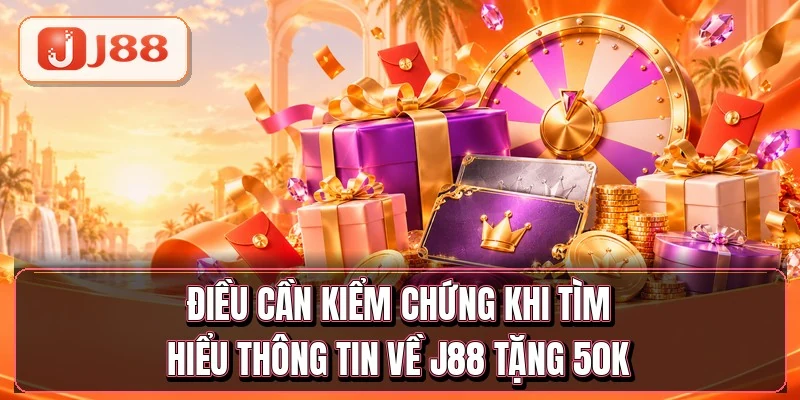 Điều cần kiểm chứng khi tìm hiểu thông tin về J88 tặng 50K