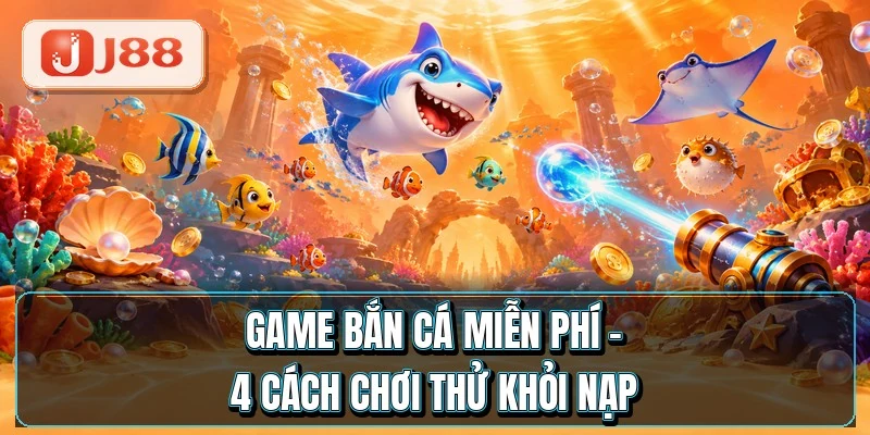 Game Bắn Cá Miễn Phí - 4 Cách Chơi Thử Khỏi Nạp 1 Game Bắn Cá Miễn Phí - 4 Cách Chơi Thử Khỏi Nạp