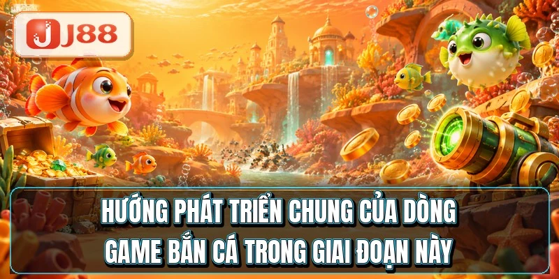 Hướng phát triển chung của dòng game bắn cá trong giai đoạn này