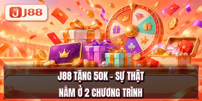 J88 Tặng 50K - Sự Thật Nằm Ở 2 Chương Trình