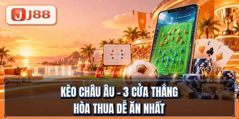Kèo Châu Âu - 3 Cửa Thắng Hòa Thua Dễ Ăn Nhất