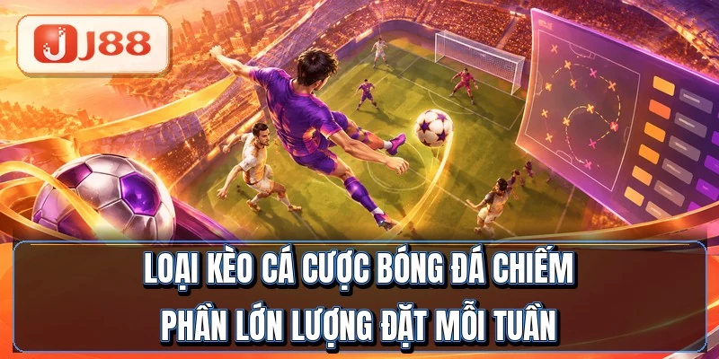 Loại kèo cá cược bóng đá chiếm phần lớn lượng đặt mỗi tuần