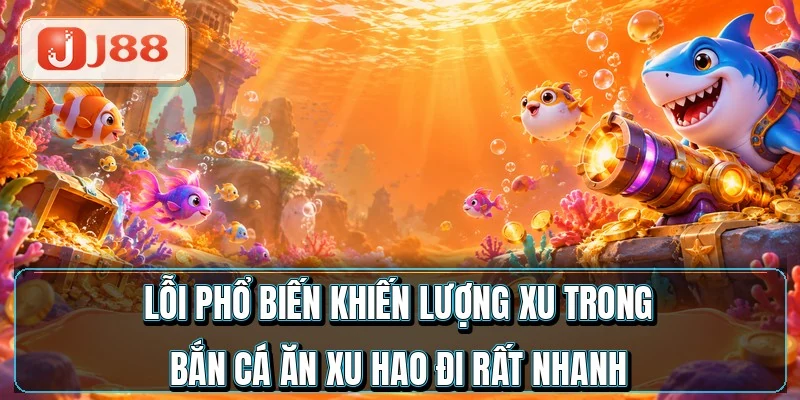 Lỗi phổ biến khiến lượng xu trong bắn cá ăn xu hao đi rất nhanh