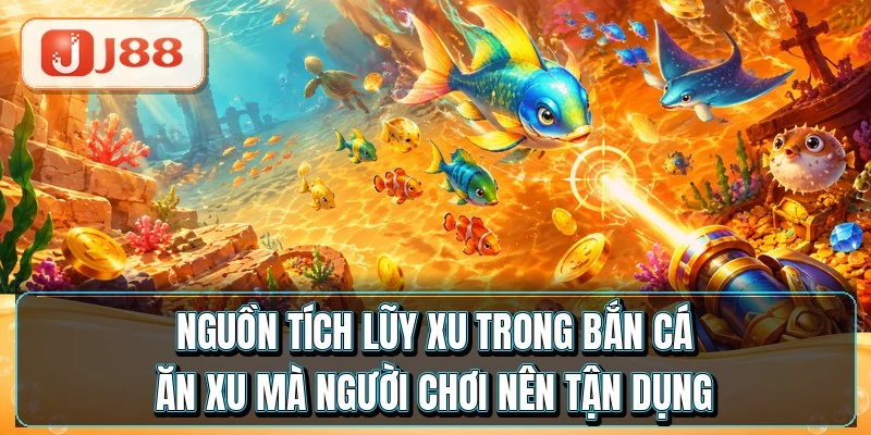 Nguồn tích lũy xu trong bắn cá ăn xu mà người chơi nên tận dụng