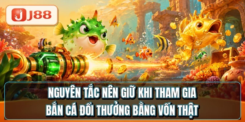 Bắn Cá Đổi Thưởng - Đổi Xu Ra Tiền Trong 5 Phút 4 Nguyên tắc nên giữ khi tham gia bắn cá đổi thưởng bằng vốn thật