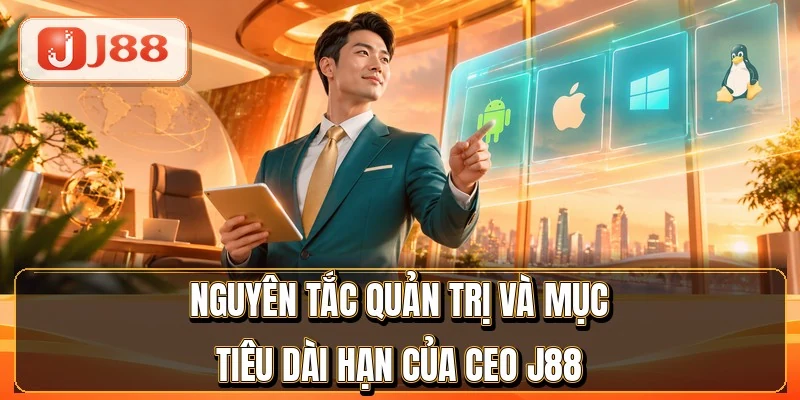 CEO J88 - Nhà Lãnh Đạo 18 Năm Trong Ngành iGaming 3 Nguyên tắc quản trị và mục tiêu dài hạn của CEO J88