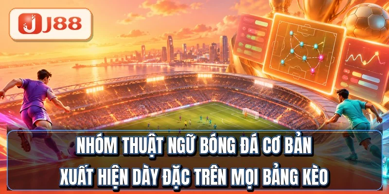 Thuật Ngữ Bóng Đá - 30 Từ Cược Thủ Phải Thuộc 2 Nhóm thuật ngữ bóng đá cơ bản xuất hiện dày đặc trên mọi bảng kèo