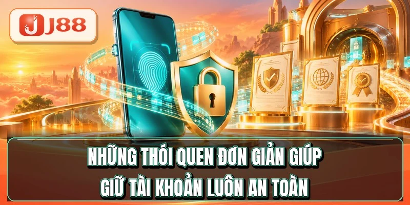 Đăng Nhập J88 - Vào Tài Khoản Nhanh Trong 10 Giây 4 Những thói quen đơn giản giúp giữ tài khoản luôn an toàn