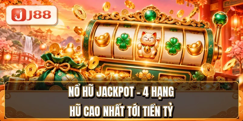 Nổ Hũ Jackpot - 4 Hạng Hũ Cao Nhất Tới Tiền Tỷ