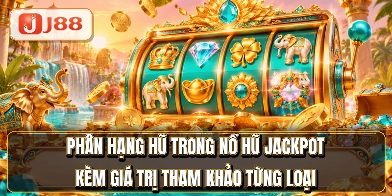 Phân hạng hũ trong nổ hũ jackpot kèm giá trị tham khảo từng loại