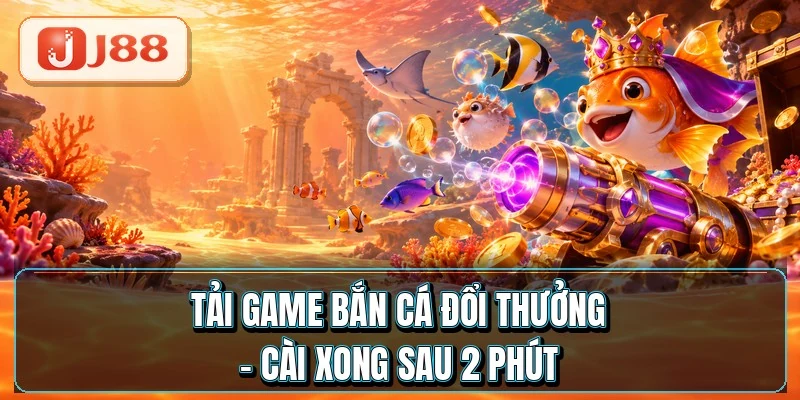 Tải Game Bắn Cá Đổi Thưởng - Cài Xong Sau 2 Phút 2 Tải Game Bắn Cá Đổi Thưởng - Cài Xong Sau 2 Phút