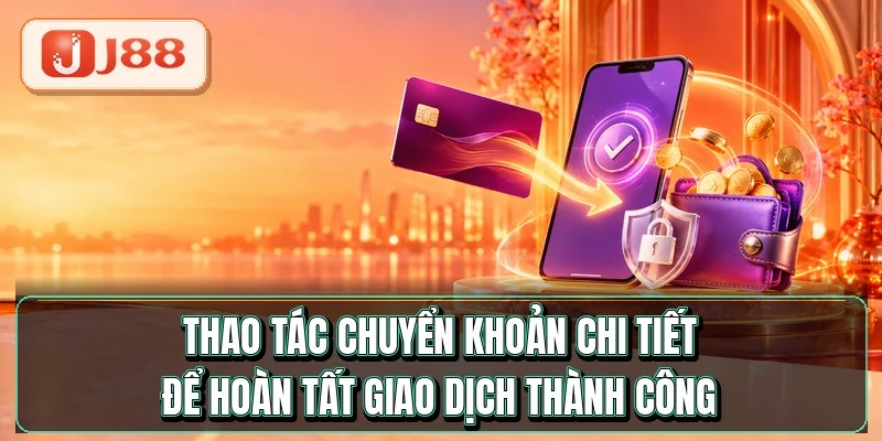 Nạp Tiền J88 - Tiền Vào Ví Chỉ Sau 60 Giây 3 Thao tác chuyển khoản chi tiết để hoàn tất giao dịch thành công