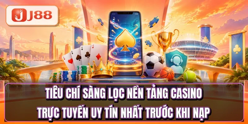 Casino Trực Tuyến - Chọn Đúng Sảnh Qua 5 Tiêu Chí 4 Tiêu chí sàng lọc nền tảng casino trực tuyến uy tín nhất trước khi nạp
