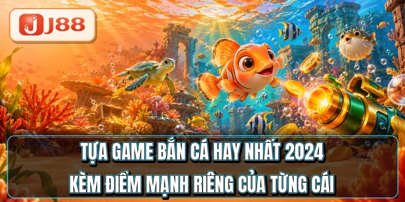 Tựa game bắn cá hay nhất 2024 kèm điểm mạnh riêng của từng cái