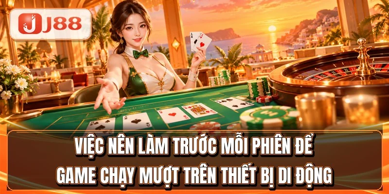 Việc nên làm trước mỗi phiên để game chạy mượt trên thiết bị di động